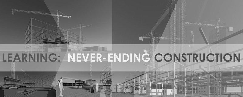 Learning: Never-Ending Construction